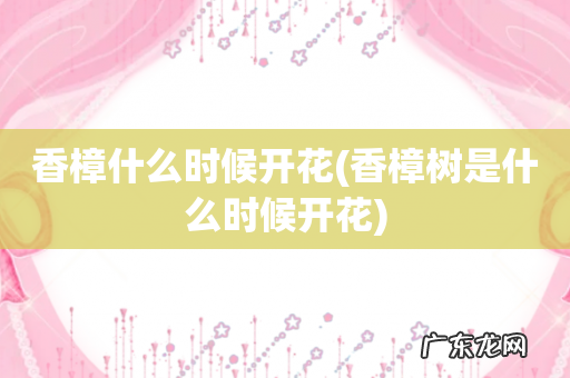 香樟树是什么时候开花 香樟什么时候开花