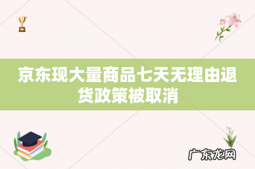 京东现大量商品七天无理由退货政策被取消
