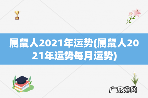属鼠人2021年运势每月运势 属鼠人2021年运势