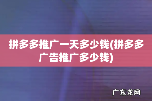 拼多多广告推广多少钱 拼多多推广一天多少钱