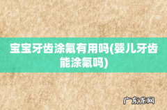 婴儿牙齿能涂氟吗 宝宝牙齿涂氟有用吗