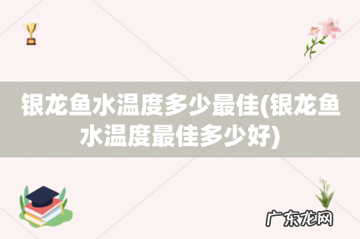 银龙鱼水温度最佳多少好 银龙鱼水温度多少最佳