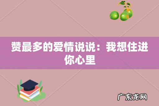 赞最多的爱情说说:我想住进你心里