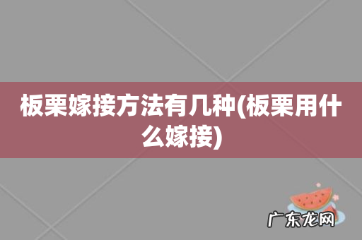 板栗用什么嫁接 板栗嫁接方法有几种