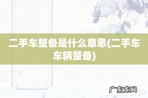 二手车车辆整备 二手车整备是什么意思