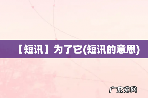 短讯的意思 【短讯】为了它