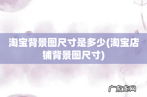 淘宝店铺背景图尺寸 淘宝背景图尺寸是多少