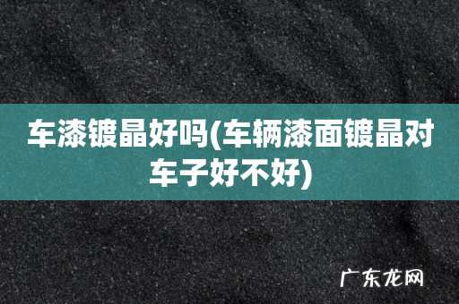 车辆漆面镀晶对车子好不好 车漆镀晶好吗