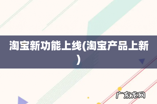 淘宝产品上新 淘宝新功能上线