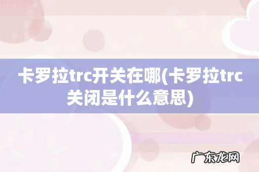 卡罗拉trc关闭是什么意思 卡罗拉trc开关在哪