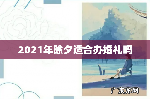 2021年除夕适合办婚礼吗