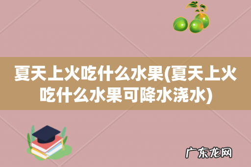 夏天上火吃什么水果可降水浇水 夏天上火吃什么水果