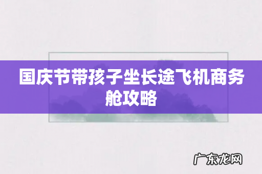 国庆节带孩子坐长途飞机商务舱攻略