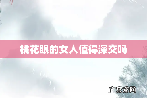 桃花眼的女人值得深交吗