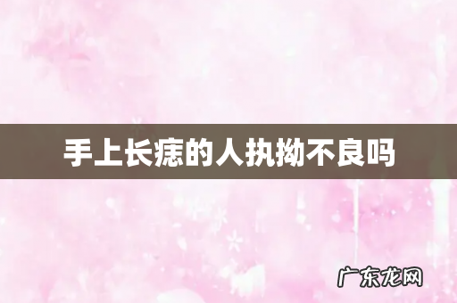 手上长痣的人执拗不良吗