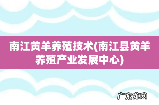 南江县黄羊养殖产业发展中心 南江黄羊养殖技术