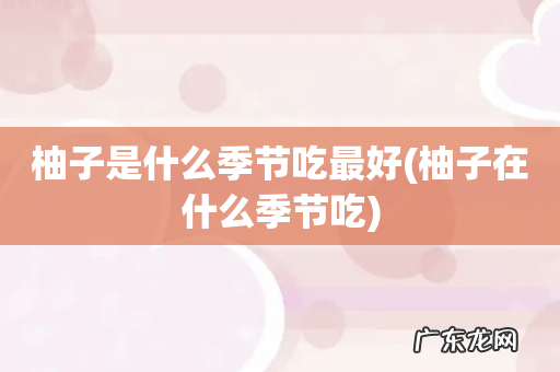 柚子在什么季节吃 柚子是什么季节吃最好