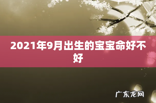 2021年9月出生的宝宝命好不好