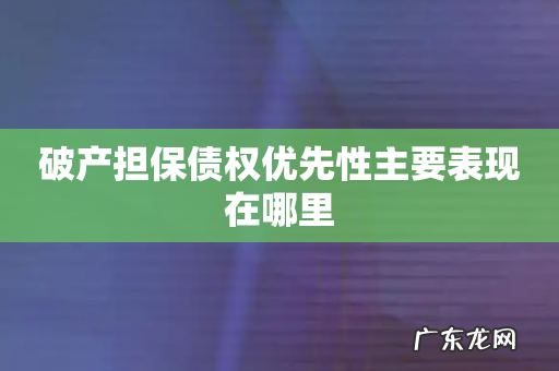 破产担保债权优先性主要表现在哪里