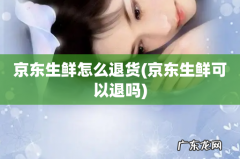 京东生鲜可以退吗 京东生鲜怎么退货