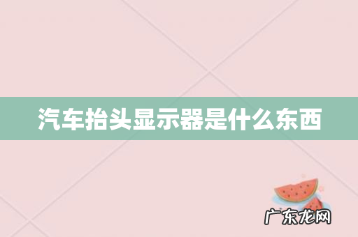 汽车抬头显示器是什么东西