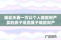 婚后夫妻一方以个人婚前财产买的房子是否属于婚前财产