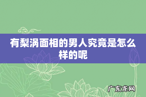 有梨涡面相的男人究竟是怎么样的呢