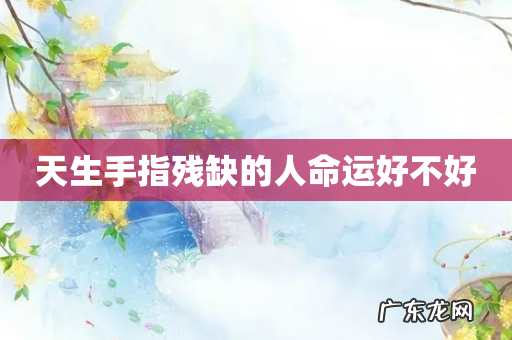 天生手指残缺的人命运好不好