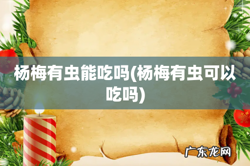 杨梅有虫可以吃吗 杨梅有虫能吃吗