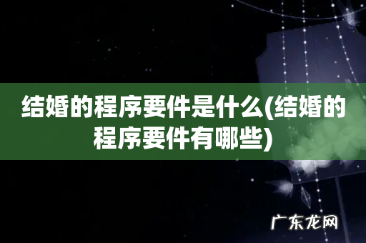 结婚的程序要件有哪些 结婚的程序要件是什么