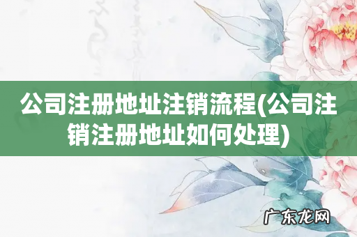 公司注销注册地址如何处理 公司注册地址注销流程