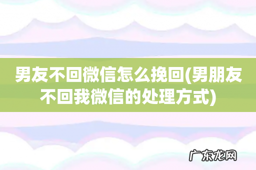 男朋友不回我微信的处理方式 男友不回微信怎么挽回
