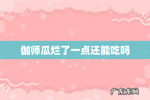 伽师瓜烂了一点还能吃吗