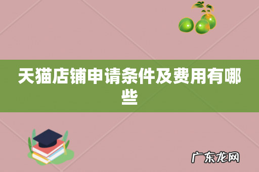 天猫店铺申请条件及费用有哪些
