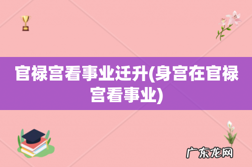 身宫在官禄宫看事业 官禄宫看事业迁升
