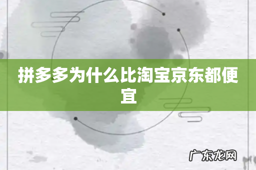 拼多多为什么比淘宝京东都便宜