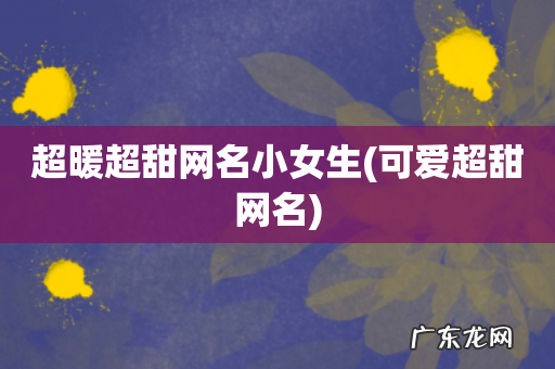 可爱超甜网名 超暖超甜网名小女生