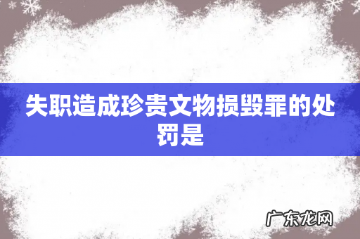 失职造成珍贵文物损毁罪的处罚是