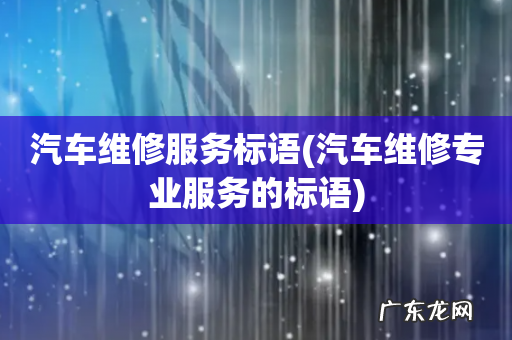 汽车维修专业服务的标语 汽车维修服务标语