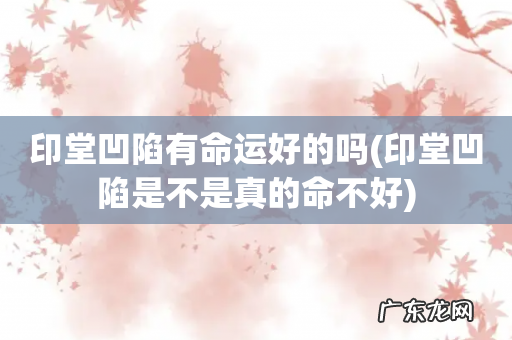 印堂凹陷是不是真的命不好 印堂凹陷有命运好的吗