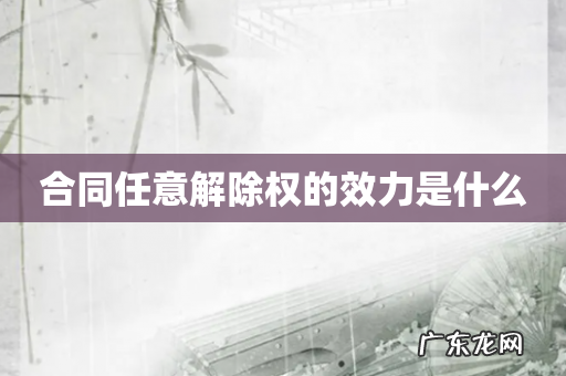 合同任意解除权的效力是什么