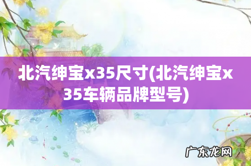 北汽绅宝x35车辆品牌型号 北汽绅宝x35尺寸