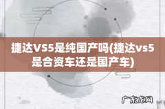 捷达vs5是合资车还是国产车 捷达VS5是纯国产吗