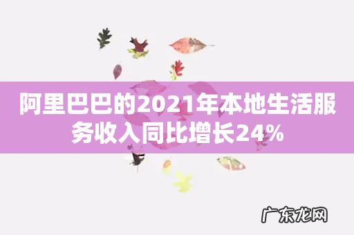 阿里巴巴的2021年本地生活服务收入同比增长24%