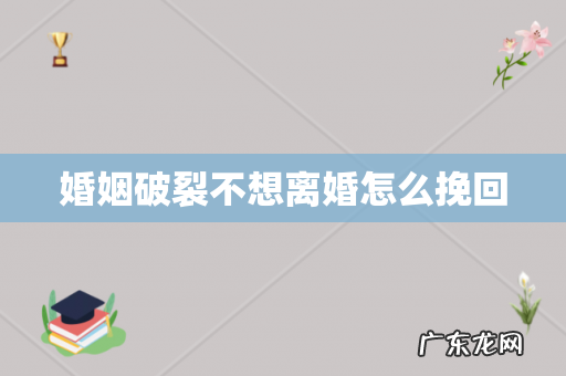 婚姻破裂不想离婚怎么挽回