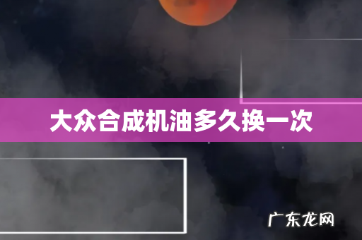 大众合成机油多久换一次