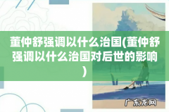 董仲舒强调以什么治国对后世的影响 董仲舒强调以什么治国