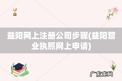 益阳营业执照网上申请 益阳网上注册公司步骤