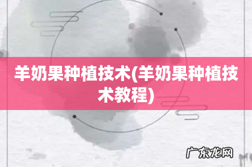 羊奶果种植技术教程 羊奶果种植技术