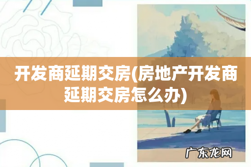 房地产开发商延期交房怎么办 开发商延期交房